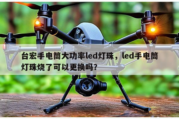 台宏手电筒大功率led灯珠,led手电筒灯珠烧了可以更换吗?-第1张图片-led灯珠, 贴片led灯珠, 直插led灯珠, 大功率灯珠, 3528灯珠, led灯珠厂家广东台宏光电科技有限公司 服务热线400-689-8189 台宏手电筒大功率led灯珠,led手电筒灯珠烧了可以更换吗?-第1张图片-led灯珠, 贴片led灯珠, 直插led灯珠, 大功率灯珠, 3528灯珠, led灯珠厂家广东台宏光电科技有限公司 服务热线400-689-8189