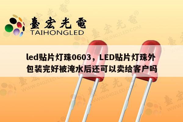 led贴片灯珠0603,LED贴片灯珠外包装完好被淹水后还可以卖给客户吗-第1张图片-led灯珠, 贴片led灯珠, 直插led灯珠, 大功率灯珠, 3528灯珠, led灯珠厂家广东台宏光电科技有限公司 服务热线400-689-8189 led贴片灯珠0603,LED贴片灯珠外包装完好被淹水后还可以卖给客户吗-第1张图片-led灯珠, 贴片led灯珠, 直插led灯珠, 大功率灯珠, 3528灯珠, led灯珠厂家广东台宏光电科技有限公司 服务热线400-689-8189