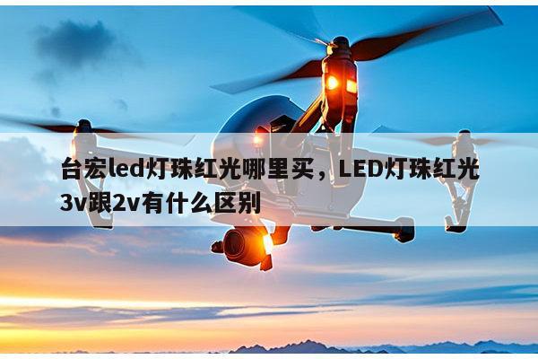 台宏led灯珠红光哪里买,LED灯珠红光3v跟2v有什么区别-第1张图片-led灯珠, 贴片led灯珠, 直插led灯珠, 大功率灯珠, 3528灯珠, led灯珠厂家广东台宏光电科技有限公司 服务热线400-689-8189 台宏led灯珠红光哪里买,LED灯珠红光3v跟2v有什么区别-第1张图片-led灯珠, 贴片led灯珠, 直插led灯珠, 大功率灯珠, 3528灯珠, led灯珠厂家广东台宏光电科技有限公司 服务热线400-689-8189