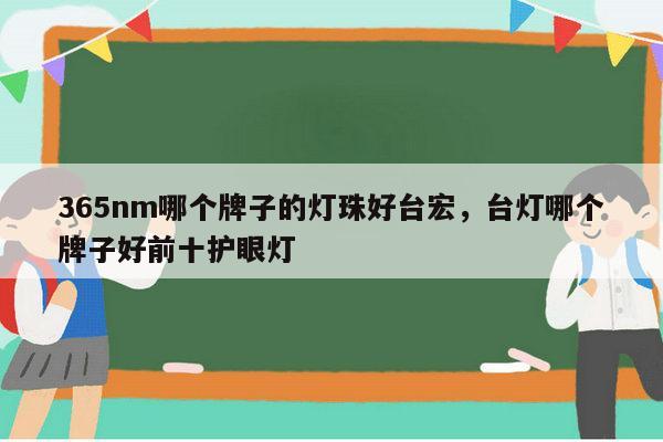 365nm哪个牌子的灯珠好台宏,台灯哪个牌子好前十护眼灯-第1张图片-led灯珠, 贴片led灯珠, 直插led灯珠, 大功率灯珠, 3528灯珠, led灯珠厂家广东台宏光电科技有限公司 服务热线400-689-8189 365nm哪个牌子的灯珠好台宏,台灯哪个牌子好前十护眼灯-第1张图片-led灯珠, 贴片led灯珠, 直插led灯珠, 大功率灯珠, 3528灯珠, led灯珠厂家广东台宏光电科技有限公司 服务热线400-689-8189