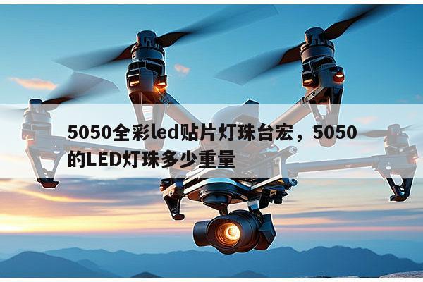 5050全彩led贴片灯珠台宏,5050的LED灯珠多少重量-第1张图片-led灯珠, 贴片led灯珠, 直插led灯珠, 大功率灯珠, 3528灯珠, led灯珠厂家广东台宏光电科技有限公司 服务热线400-689-8189 5050全彩led贴片灯珠台宏,5050的LED灯珠多少重量-第1张图片-led灯珠, 贴片led灯珠, 直插led灯珠, 大功率灯珠, 3528灯珠, led灯珠厂家广东台宏光电科技有限公司 服务热线400-689-8189
