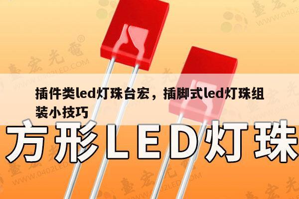 插件类led灯珠台宏,插脚式led灯珠组装小技巧-第1张图片-led灯珠, 贴片led灯珠, 直插led灯珠, 大功率灯珠, 3528灯珠, led灯珠厂家广东台宏光电科技有限公司 服务热线400-689-8189 插件类led灯珠台宏,插脚式led灯珠组装小技巧-第1张图片-led灯珠, 贴片led灯珠, 直插led灯珠, 大功率灯珠, 3528灯珠, led灯珠厂家广东台宏光电科技有限公司 服务热线400-689-8189