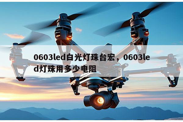 0603led白光灯珠台宏,0603led灯珠用多少电阻-第1张图片-led灯珠, 贴片led灯珠, 直插led灯珠, 大功率灯珠, 3528灯珠, led灯珠厂家广东台宏光电科技有限公司 服务热线400-689-8189 0603led白光灯珠台宏,0603led灯珠用多少电阻-第1张图片-led灯珠, 贴片led灯珠, 直插led灯珠, 大功率灯珠, 3528灯珠, led灯珠厂家广东台宏光电科技有限公司 服务热线400-689-8189