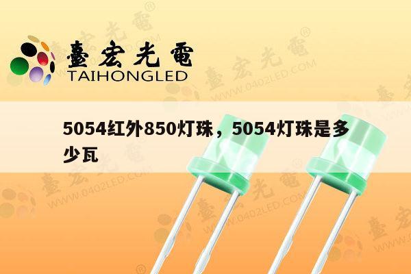 5054红外850灯珠,5054灯珠是多少瓦-第1张图片-led灯珠, 贴片led灯珠, 直插led灯珠, 大功率灯珠, 3528灯珠, led灯珠厂家广东台宏光电科技有限公司 服务热线400-689-8189 5054红外850灯珠,5054灯珠是多少瓦-第1张图片-led灯珠, 贴片led灯珠, 直插led灯珠, 大功率灯珠, 3528灯珠, led灯珠厂家广东台宏光电科技有限公司 服务热线400-689-8189