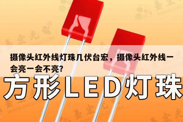 摄像头红外线灯珠几伏台宏,摄像头红外线一会亮一会不亮?-第1张图片-led灯珠, 贴片led灯珠, 直插led灯珠, 大功率灯珠, 3528灯珠, led灯珠厂家广东台宏光电科技有限公司 服务热线400-689-8189 摄像头红外线灯珠几伏台宏,摄像头红外线一会亮一会不亮?-第1张图片-led灯珠, 贴片led灯珠, 直插led灯珠, 大功率灯珠, 3528灯珠, led灯珠厂家广东台宏光电科技有限公司 服务热线400-689-8189