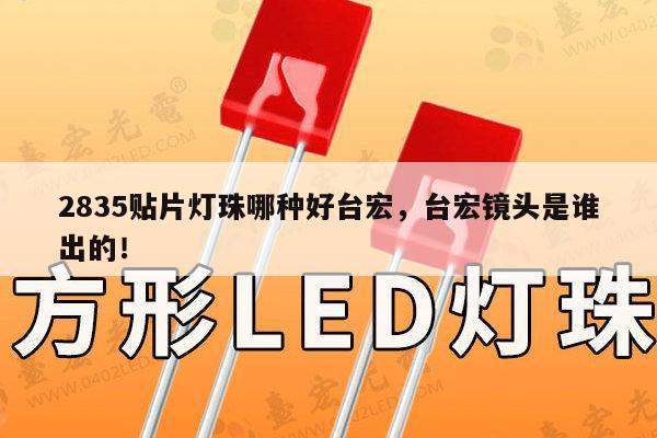 2835贴片灯珠哪种好台宏，台宏镜头是谁出的！-第1张图片-led灯珠, 贴片led灯珠, 直插led灯珠, 大功率灯珠, 3528灯珠, led灯珠厂家广东台宏光电科技有限公司 服务热线400-689-8189