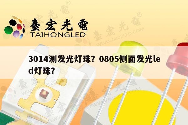 3014测发光灯珠?0805侧面发光led灯珠?-第1张图片-led灯珠, 贴片led灯珠, 直插led灯珠, 大功率灯珠, 3528灯珠, led灯珠厂家广东台宏光电科技有限公司 服务热线400-689-8189 3014测发光灯珠?0805侧面发光led灯珠?-第1张图片-led灯珠, 贴片led灯珠, 直插led灯珠, 大功率灯珠, 3528灯珠, led灯珠厂家广东台宏光电科技有限公司 服务热线400-689-8189