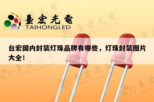 台宏国内封装灯珠品牌有哪些,灯珠封装图片大全!-第1张图片-led灯珠, 贴片led灯珠, 直插led灯珠, 大功率灯珠, 3528灯珠, led灯珠厂家广东台宏光电科技有限公司 服务热线400-689-8189 台宏国内封装灯珠品牌有哪些,灯珠封装图片大全!-第1张图片-led灯珠, 贴片led灯珠, 直插led灯珠, 大功率灯珠, 3528灯珠, led灯珠厂家广东台宏光电科技有限公司 服务热线400-689-8189