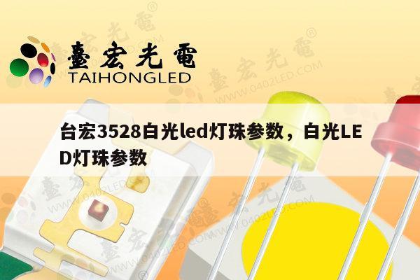 台宏3528白光led灯珠参数,白光LED灯珠参数-第1张图片-led灯珠, 贴片led灯珠, 直插led灯珠, 大功率灯珠, 3528灯珠, led灯珠厂家广东台宏光电科技有限公司 服务热线400-689-8189 台宏3528白光led灯珠参数,白光LED灯珠参数-第1张图片-led灯珠, 贴片led灯珠, 直插led灯珠, 大功率灯珠, 3528灯珠, led灯珠厂家广东台宏光电科技有限公司 服务热线400-689-8189