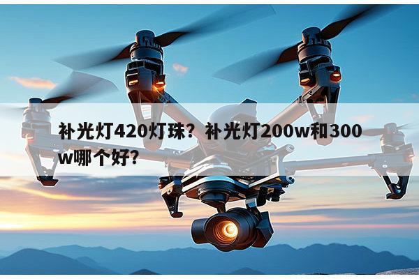 补光灯420灯珠?补光灯200w和300w哪个好?-第1张图片-led灯珠, 贴片led灯珠, 直插led灯珠, 大功率灯珠, 3528灯珠, led灯珠厂家广东台宏光电科技有限公司 服务热线400-689-8189 补光灯420灯珠?补光灯200w和300w哪个好?-第1张图片-led灯珠, 贴片led灯珠, 直插led灯珠, 大功率灯珠, 3528灯珠, led灯珠厂家广东台宏光电科技有限公司 服务热线400-689-8189