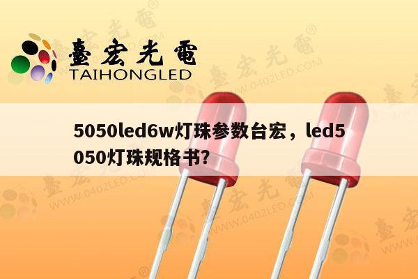 5050led6w灯珠参数台宏，led5050灯珠规格书？-第1张图片-led灯珠, 贴片led灯珠, 直插led灯珠, 大功率灯珠, 3528灯珠, led灯珠厂家广东台宏光电科技有限公司 服务热线400-689-8189