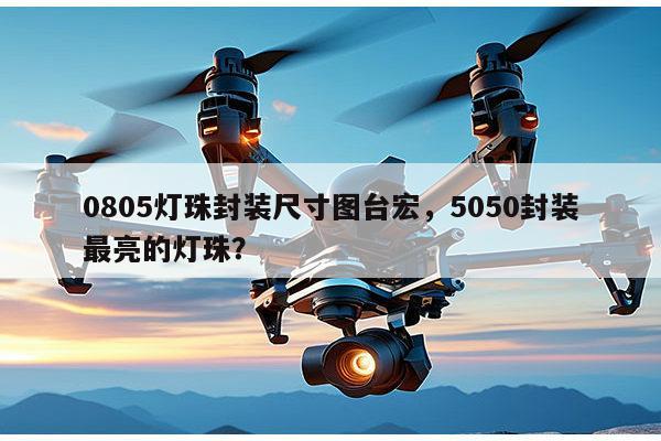0805灯珠封装尺寸图台宏,5050封装最亮的灯珠?-第1张图片-led灯珠, 贴片led灯珠, 直插led灯珠, 大功率灯珠, 3528灯珠, led灯珠厂家广东台宏光电科技有限公司 服务热线400-689-8189 0805灯珠封装尺寸图台宏,5050封装最亮的灯珠?-第1张图片-led灯珠, 贴片led灯珠, 直插led灯珠, 大功率灯珠, 3528灯珠, led灯珠厂家广东台宏光电科技有限公司 服务热线400-689-8189