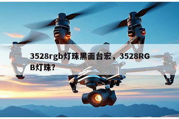 3528rgb灯珠黑面台宏,3528RGB灯珠?-第1张图片-led灯珠, 贴片led灯珠, 直插led灯珠, 大功率灯珠, 3528灯珠, led灯珠厂家广东台宏光电科技有限公司 服务热线400-689-8189 3528rgb灯珠黑面台宏,3528RGB灯珠?-第1张图片-led灯珠, 贴片led灯珠, 直插led灯珠, 大功率灯珠, 3528灯珠, led灯珠厂家广东台宏光电科技有限公司 服务热线400-689-8189