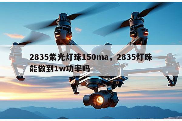 2835紫光灯珠150ma，2835灯珠能做到1w功率吗-第1张图片-led灯珠, 贴片led灯珠, 直插led灯珠, 大功率灯珠, 3528灯珠, led灯珠厂家广东台宏光电科技有限公司 服务热线400-689-8189