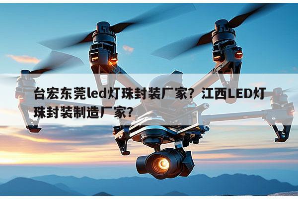 台宏东莞led灯珠封装厂家?江西LED灯珠封装制造厂家?-第1张图片-led灯珠, 贴片led灯珠, 直插led灯珠, 大功率灯珠, 3528灯珠, led灯珠厂家广东台宏光电科技有限公司 服务热线400-689-8189 台宏东莞led灯珠封装厂家?江西LED灯珠封装制造厂家?-第1张图片-led灯珠, 贴片led灯珠, 直插led灯珠, 大功率灯珠, 3528灯珠, led灯珠厂家广东台宏光电科技有限公司 服务热线400-689-8189