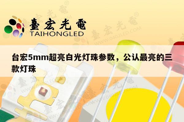 台宏5mm超亮白光灯珠参数，公认最亮的三款灯珠-第1张图片-led灯珠, 贴片led灯珠, 直插led灯珠, 大功率灯珠, 3528灯珠, led灯珠厂家广东台宏光电科技有限公司 服务热线400-689-8189