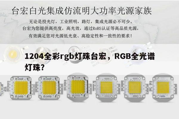 1204全彩rgb灯珠台宏,RGB全光谱灯珠?-第1张图片-led灯珠, 贴片led灯珠, 直插led灯珠, 大功率灯珠, 3528灯珠, led灯珠厂家广东台宏光电科技有限公司 服务热线400-689-8189 1204全彩rgb灯珠台宏,RGB全光谱灯珠?-第1张图片-led灯珠, 贴片led灯珠, 直插led灯珠, 大功率灯珠, 3528灯珠, led灯珠厂家广东台宏光电科技有限公司 服务热线400-689-8189