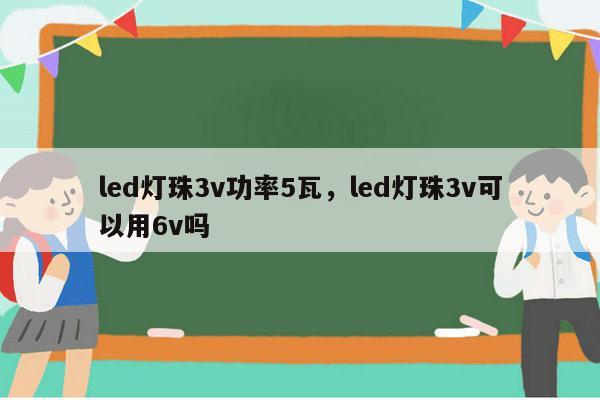 led灯珠3v功率5瓦，led灯珠3v可以用6v吗-第1张图片-led灯珠, 贴片led灯珠, 直插led灯珠, 大功率灯珠, 3528灯珠, led灯珠厂家广东台宏光电科技有限公司 服务热线400-689-8189
