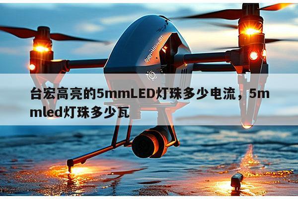 台宏高亮的5mmLED灯珠多少电流,5mmled灯珠多少瓦-第1张图片-led灯珠, 贴片led灯珠, 直插led灯珠, 大功率灯珠, 3528灯珠, led灯珠厂家广东台宏光电科技有限公司 服务热线400-689-8189 台宏高亮的5mmLED灯珠多少电流,5mmled灯珠多少瓦-第1张图片-led灯珠, 贴片led灯珠, 直插led灯珠, 大功率灯珠, 3528灯珠, led灯珠厂家广东台宏光电科技有限公司 服务热线400-689-8189