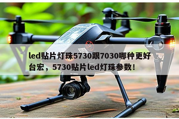 led贴片灯珠5730跟7030哪种更好台宏,5730贴片led灯珠参数!-第1张图片-led灯珠, 贴片led灯珠, 直插led灯珠, 大功率灯珠, 3528灯珠, led灯珠厂家广东台宏光电科技有限公司 服务热线400-689-8189 led贴片灯珠5730跟7030哪种更好台宏,5730贴片led灯珠参数!-第1张图片-led灯珠, 贴片led灯珠, 直插led灯珠, 大功率灯珠, 3528灯珠, led灯珠厂家广东台宏光电科技有限公司 服务热线400-689-8189