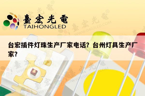 台宏插件灯珠生产厂家电话？台州灯具生产厂家？-第1张图片-led灯珠, 贴片led灯珠, 直插led灯珠, 大功率灯珠, 3528灯珠, led灯珠厂家广东台宏光电科技有限公司 服务热线400-689-8189