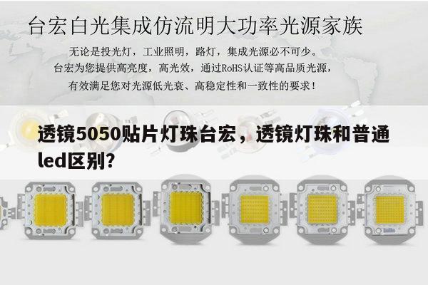 透镜5050贴片灯珠台宏,透镜灯珠和普通led区别?-第1张图片-led灯珠, 贴片led灯珠, 直插led灯珠, 大功率灯珠, 3528灯珠, led灯珠厂家广东台宏光电科技有限公司 服务热线400-689-8189 透镜5050贴片灯珠台宏,透镜灯珠和普通led区别?-第1张图片-led灯珠, 贴片led灯珠, 直插led灯珠, 大功率灯珠, 3528灯珠, led灯珠厂家广东台宏光电科技有限公司 服务热线400-689-8189