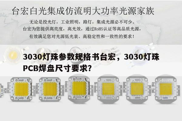3030灯珠参数规格书台宏,3030灯珠PCB焊盘尺寸要求?-第1张图片-led灯珠, 贴片led灯珠, 直插led灯珠, 大功率灯珠, 3528灯珠, led灯珠厂家广东台宏光电科技有限公司 服务热线400-689-8189 3030灯珠参数规格书台宏,3030灯珠PCB焊盘尺寸要求?-第1张图片-led灯珠, 贴片led灯珠, 直插led灯珠, 大功率灯珠, 3528灯珠, led灯珠厂家广东台宏光电科技有限公司 服务热线400-689-8189