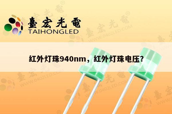 红外灯珠940nm,红外灯珠电压?-第1张图片-led灯珠, 贴片led灯珠, 直插led灯珠, 大功率灯珠, 3528灯珠, led灯珠厂家广东台宏光电科技有限公司 服务热线400-689-8189 红外灯珠940nm,红外灯珠电压?-第1张图片-led灯珠, 贴片led灯珠, 直插led灯珠, 大功率灯珠, 3528灯珠, led灯珠厂家广东台宏光电科技有限公司 服务热线400-689-8189