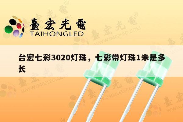 台宏七彩3020灯珠,七彩带灯珠1米是多长-第1张图片-led灯珠, 贴片led灯珠, 直插led灯珠, 大功率灯珠, 3528灯珠, led灯珠厂家广东台宏光电科技有限公司 服务热线400-689-8189 台宏七彩3020灯珠,七彩带灯珠1米是多长-第1张图片-led灯珠, 贴片led灯珠, 直插led灯珠, 大功率灯珠, 3528灯珠, led灯珠厂家广东台宏光电科技有限公司 服务热线400-689-8189