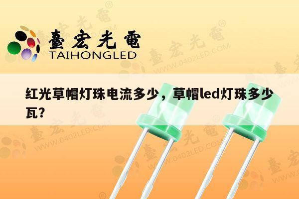 红光草帽灯珠电流多少,草帽led灯珠多少瓦?-第1张图片-led灯珠, 贴片led灯珠, 直插led灯珠, 大功率灯珠, 3528灯珠, led灯珠厂家广东台宏光电科技有限公司 服务热线400-689-8189 红光草帽灯珠电流多少,草帽led灯珠多少瓦?-第1张图片-led灯珠, 贴片led灯珠, 直插led灯珠, 大功率灯珠, 3528灯珠, led灯珠厂家广东台宏光电科技有限公司 服务热线400-689-8189