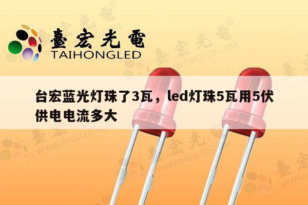 台宏蓝光灯珠了3瓦，led灯珠5瓦用5伏供电电流多大-第1张图片-led灯珠, 贴片led灯珠, 直插led灯珠, 大功率灯珠, 3528灯珠, led灯珠厂家广东台宏光电科技有限公司 服务热线400-689-8189