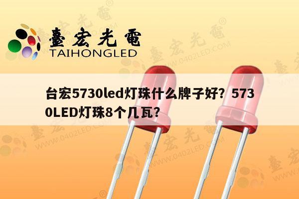 台宏5730led灯珠什么牌子好?5730LED灯珠8个几瓦?-第1张图片-led灯珠, 贴片led灯珠, 直插led灯珠, 大功率灯珠, 3528灯珠, led灯珠厂家广东台宏光电科技有限公司 服务热线400-689-8189 台宏5730led灯珠什么牌子好?5730LED灯珠8个几瓦?-第1张图片-led灯珠, 贴片led灯珠, 直插led灯珠, 大功率灯珠, 3528灯珠, led灯珠厂家广东台宏光电科技有限公司 服务热线400-689-8189