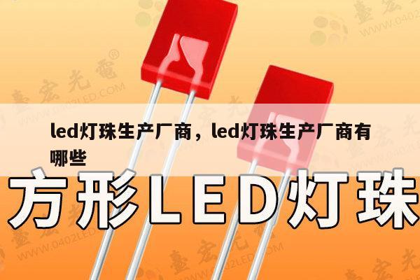 led灯珠生产厂商，led灯珠生产厂商有哪些-第1张图片-led灯珠, 贴片led灯珠, 直插led灯珠, 大功率灯珠, 3528灯珠, led灯珠厂家广东台宏光电科技有限公司 服务热线400-689-8189