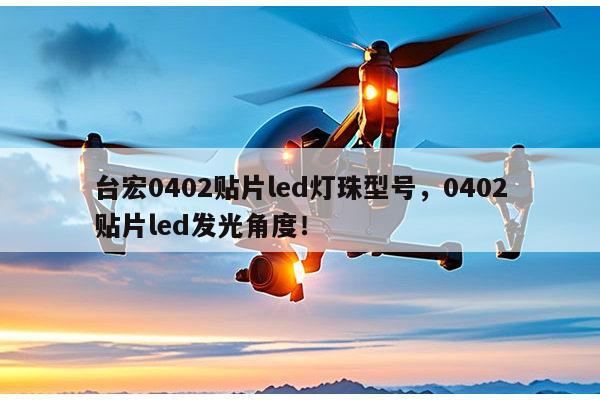 台宏0402贴片led灯珠型号,0402贴片led发光角度!-第1张图片-led灯珠, 贴片led灯珠, 直插led灯珠, 大功率灯珠, 3528灯珠, led灯珠厂家广东台宏光电科技有限公司 服务热线400-689-8189 台宏0402贴片led灯珠型号,0402贴片led发光角度!-第1张图片-led灯珠, 贴片led灯珠, 直插led灯珠, 大功率灯珠, 3528灯珠, led灯珠厂家广东台宏光电科技有限公司 服务热线400-689-8189