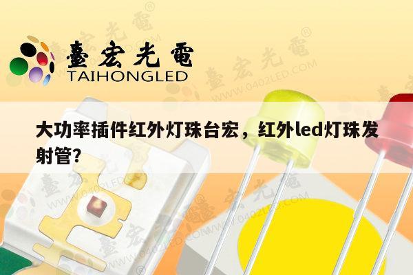 大功率插件红外灯珠台宏,红外led灯珠发射管?-第1张图片-led灯珠, 贴片led灯珠, 直插led灯珠, 大功率灯珠, 3528灯珠, led灯珠厂家广东台宏光电科技有限公司 服务热线400-689-8189 大功率插件红外灯珠台宏,红外led灯珠发射管?-第1张图片-led灯珠, 贴片led灯珠, 直插led灯珠, 大功率灯珠, 3528灯珠, led灯珠厂家广东台宏光电科技有限公司 服务热线400-689-8189