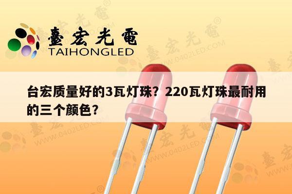 台宏质量好的3瓦灯珠?220瓦灯珠最耐用的三个颜色?-第1张图片-led灯珠, 贴片led灯珠, 直插led灯珠, 大功率灯珠, 3528灯珠, led灯珠厂家广东台宏光电科技有限公司 服务热线400-689-8189 台宏质量好的3瓦灯珠?220瓦灯珠最耐用的三个颜色?-第1张图片-led灯珠, 贴片led灯珠, 直插led灯珠, 大功率灯珠, 3528灯珠, led灯珠厂家广东台宏光电科技有限公司 服务热线400-689-8189