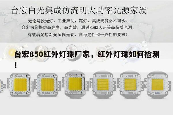 台宏850红外灯珠厂家,红外灯珠如何检测!-第1张图片-led灯珠, 贴片led灯珠, 直插led灯珠, 大功率灯珠, 3528灯珠, led灯珠厂家广东台宏光电科技有限公司 服务热线400-689-8189 台宏850红外灯珠厂家,红外灯珠如何检测!-第1张图片-led灯珠, 贴片led灯珠, 直插led灯珠, 大功率灯珠, 3528灯珠, led灯珠厂家广东台宏光电科技有限公司 服务热线400-689-8189