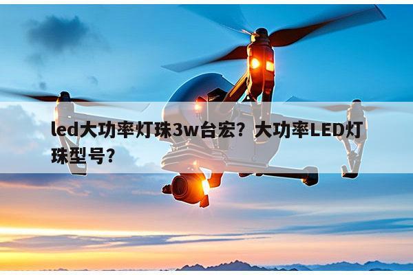 led大功率灯珠3w台宏?大功率LED灯珠型号?-第1张图片-led灯珠, 贴片led灯珠, 直插led灯珠, 大功率灯珠, 3528灯珠, led灯珠厂家广东台宏光电科技有限公司 服务热线400-689-8189 led大功率灯珠3w台宏?大功率LED灯珠型号?-第1张图片-led灯珠, 贴片led灯珠, 直插led灯珠, 大功率灯珠, 3528灯珠, led灯珠厂家广东台宏光电科技有限公司 服务热线400-689-8189
