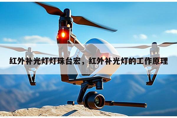 红外补光灯灯珠台宏,红外补光灯的工作原理-第1张图片-led灯珠, 贴片led灯珠, 直插led灯珠, 大功率灯珠, 3528灯珠, led灯珠厂家广东台宏光电科技有限公司 服务热线400-689-8189 红外补光灯灯珠台宏,红外补光灯的工作原理-第1张图片-led灯珠, 贴片led灯珠, 直插led灯珠, 大功率灯珠, 3528灯珠, led灯珠厂家广东台宏光电科技有限公司 服务热线400-689-8189