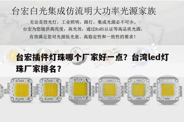 台宏插件灯珠哪个厂家好一点?台湾led灯珠厂家排名?-第1张图片-led灯珠, 贴片led灯珠, 直插led灯珠, 大功率灯珠, 3528灯珠, led灯珠厂家广东台宏光电科技有限公司 服务热线400-689-8189 台宏插件灯珠哪个厂家好一点?台湾led灯珠厂家排名?-第1张图片-led灯珠, 贴片led灯珠, 直插led灯珠, 大功率灯珠, 3528灯珠, led灯珠厂家广东台宏光电科技有限公司 服务热线400-689-8189