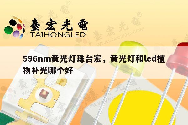 596nm黄光灯珠台宏，黄光灯和led植物补光哪个好-第1张图片-led灯珠, 贴片led灯珠, 直插led灯珠, 大功率灯珠, 3528灯珠, led灯珠厂家广东台宏光电科技有限公司 服务热线400-689-8189