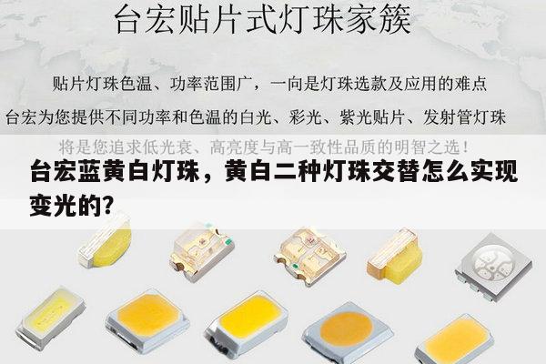 台宏蓝黄白灯珠，黄白二种灯珠交替怎么实现变光的？-第1张图片-led灯珠, 贴片led灯珠, 直插led灯珠, 大功率灯珠, 3528灯珠, led灯珠厂家广东台宏光电科技有限公司 服务热线400-689-8189