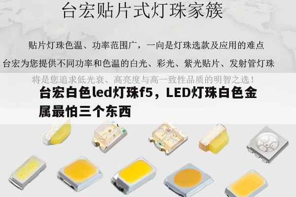 台宏白色led灯珠f5,LED灯珠白色金属最怕三个东西-第1张图片-led灯珠, 贴片led灯珠, 直插led灯珠, 大功率灯珠, 3528灯珠, led灯珠厂家广东台宏光电科技有限公司 服务热线400-689-8189 台宏白色led灯珠f5,LED灯珠白色金属最怕三个东西-第1张图片-led灯珠, 贴片led灯珠, 直插led灯珠, 大功率灯珠, 3528灯珠, led灯珠厂家广东台宏光电科技有限公司 服务热线400-689-8189