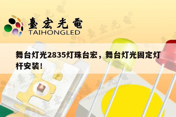 舞台灯光2835灯珠台宏,舞台灯光固定灯杆安装!-第1张图片-led灯珠, 贴片led灯珠, 直插led灯珠, 大功率灯珠, 3528灯珠, led灯珠厂家广东台宏光电科技有限公司 服务热线400-689-8189 舞台灯光2835灯珠台宏,舞台灯光固定灯杆安装!-第1张图片-led灯珠, 贴片led灯珠, 直插led灯珠, 大功率灯珠, 3528灯珠, led灯珠厂家广东台宏光电科技有限公司 服务热线400-689-8189