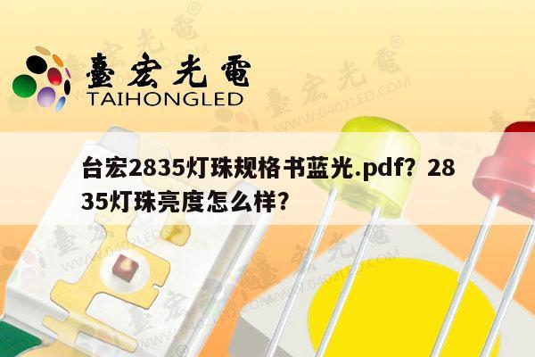 台宏2835灯珠规格书蓝光.pdf?2835灯珠亮度怎么样?-第1张图片-led灯珠, 贴片led灯珠, 直插led灯珠, 大功率灯珠, 3528灯珠, led灯珠厂家广东台宏光电科技有限公司 服务热线400-689-8189 台宏2835灯珠规格书蓝光.pdf?2835灯珠亮度怎么样?-第1张图片-led灯珠, 贴片led灯珠, 直插led灯珠, 大功率灯珠, 3528灯珠, led灯珠厂家广东台宏光电科技有限公司 服务热线400-689-8189