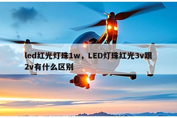 led红光灯珠1w,LED灯珠红光3v跟2v有什么区别-第1张图片-led灯珠, 贴片led灯珠, 直插led灯珠, 大功率灯珠, 3528灯珠, led灯珠厂家广东台宏光电科技有限公司 服务热线400-689-8189 led红光灯珠1w,LED灯珠红光3v跟2v有什么区别-第1张图片-led灯珠, 贴片led灯珠, 直插led灯珠, 大功率灯珠, 3528灯珠, led灯珠厂家广东台宏光电科技有限公司 服务热线400-689-8189