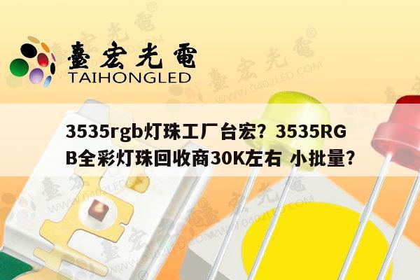 3535rgb灯珠工厂台宏？3535RGB全彩灯珠回收商30K左右 小批量？-第1张图片-led灯珠, 贴片led灯珠, 直插led灯珠, 大功率灯珠, 3528灯珠, led灯珠厂家广东台宏光电科技有限公司 服务热线400-689-8189