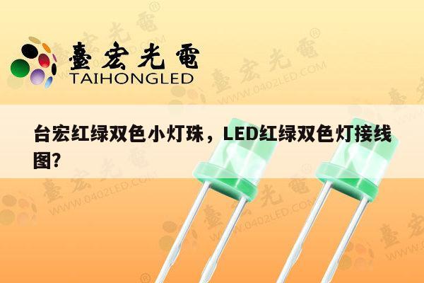 台宏红绿双色小灯珠,LED红绿双色灯接线图?-第1张图片-led灯珠, 贴片led灯珠, 直插led灯珠, 大功率灯珠, 3528灯珠, led灯珠厂家广东台宏光电科技有限公司 服务热线400-689-8189 台宏红绿双色小灯珠,LED红绿双色灯接线图?-第1张图片-led灯珠, 贴片led灯珠, 直插led灯珠, 大功率灯珠, 3528灯珠, led灯珠厂家广东台宏光电科技有限公司 服务热线400-689-8189