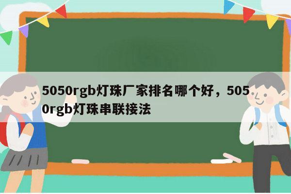 5050rgb灯珠厂家排名哪个好，5050rgb灯珠串联接法-第1张图片-led灯珠, 贴片led灯珠, 直插led灯珠, 大功率灯珠, 3528灯珠, led灯珠厂家广东台宏光电科技有限公司 服务热线400-689-8189