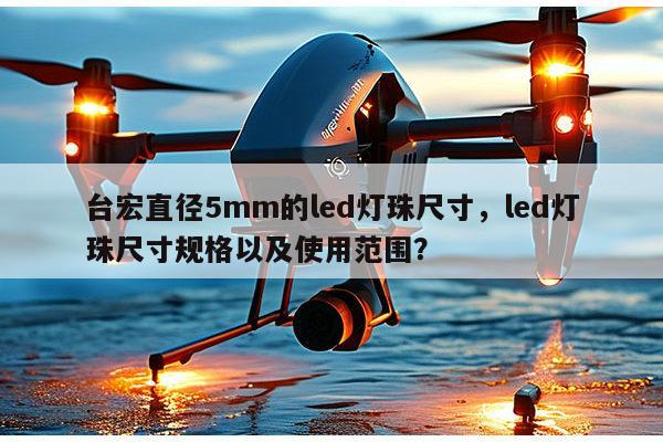 台宏直径5mm的led灯珠尺寸，led灯珠尺寸规格以及使用范围？-第1张图片-led灯珠, 贴片led灯珠, 直插led灯珠, 大功率灯珠, 3528灯珠, led灯珠厂家广东台宏光电科技有限公司 服务热线400-689-8189